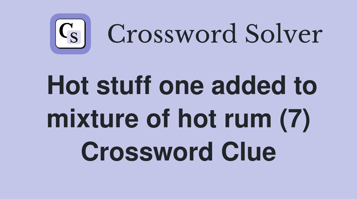 Hot stuff one added to mixture of hot rum (7) Crossword Clue Answers